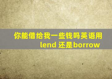 你能借给我一些钱吗英语用lend 还是borrow